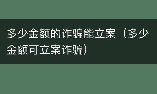 多少金额的诈骗能立案（多少金额可立案诈骗）