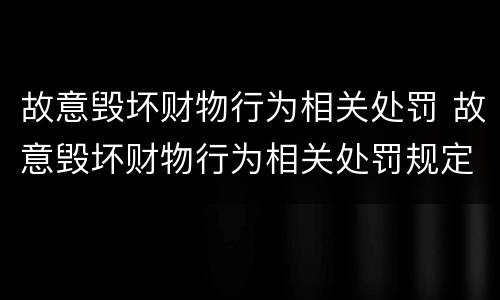 故意毁坏财物行为相关处罚 故意毁坏财物行为相关处罚规定