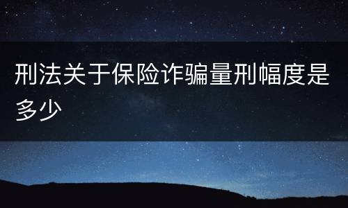 刑法关于保险诈骗量刑幅度是多少