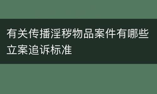有关传播淫秽物品案件有哪些立案追诉标准