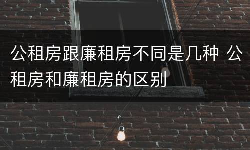 公租房跟廉租房不同是几种 公租房和廉租房的区别