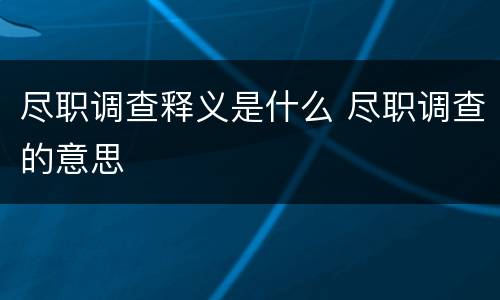 尽职调查释义是什么 尽职调查的意思