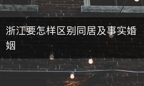 浙江要怎样区别同居及事实婚姻