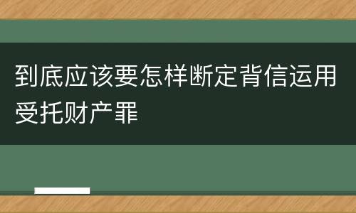 到底应该要怎样断定背信运用受托财产罪