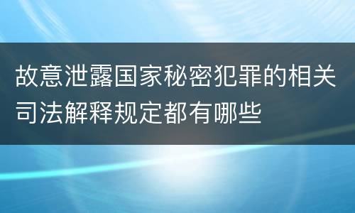 故意泄露国家秘密犯罪的相关司法解释规定都有哪些