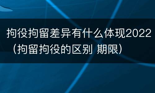 拘役拘留差异有什么体现2022（拘留拘役的区别 期限）