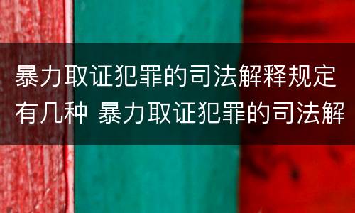 暴力取证犯罪的司法解释规定有几种 暴力取证犯罪的司法解释规定有几种情形