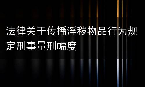 法律关于传播淫秽物品行为规定刑事量刑幅度