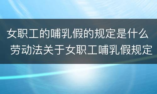 女职工的哺乳假的规定是什么 劳动法关于女职工哺乳假规定