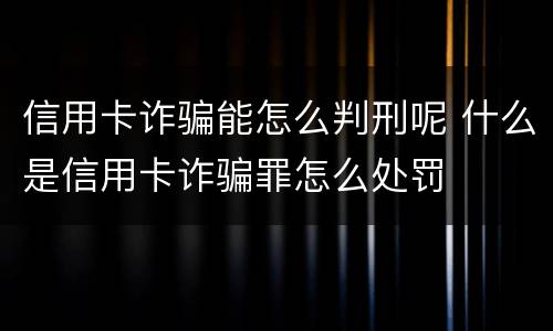 信用卡诈骗能怎么判刑呢 什么是信用卡诈骗罪怎么处罚