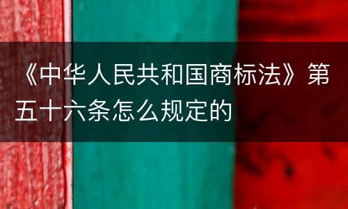 《中华人民共和国商标法》第五十六条怎么规定的