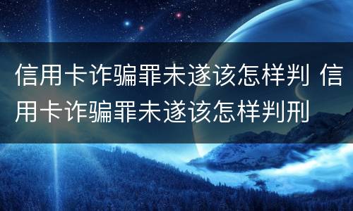 信用卡诈骗罪未遂该怎样判 信用卡诈骗罪未遂该怎样判刑