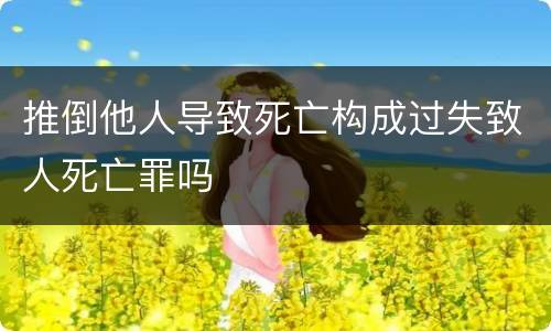 推倒他人导致死亡构成过失致人死亡罪吗