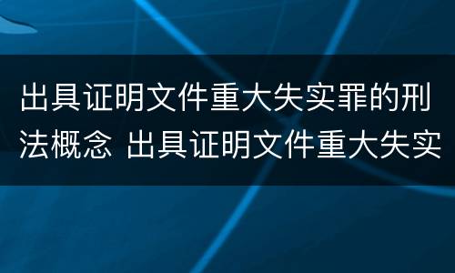 出具证明文件重大失实罪的刑法概念 出具证明文件重大失实罪的构成要件