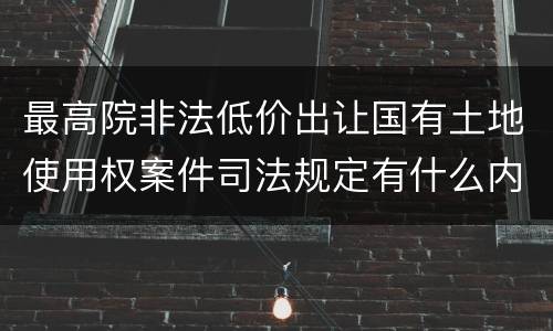最高院非法低价出让国有土地使用权案件司法规定有什么内容