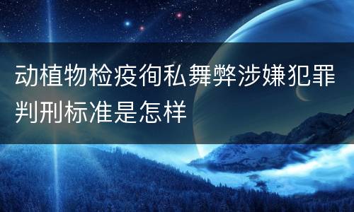 动植物检疫徇私舞弊涉嫌犯罪判刑标准是怎样