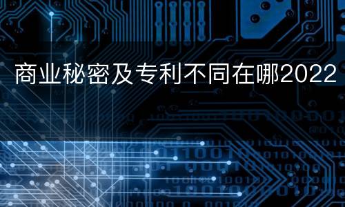 商业秘密及专利不同在哪2022