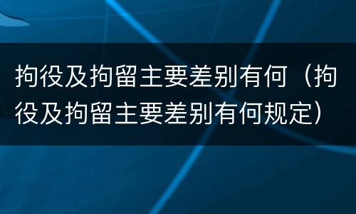 拘役及拘留主要差别有何（拘役及拘留主要差别有何规定）