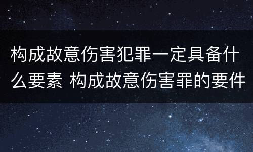 构成故意伤害犯罪一定具备什么要素 构成故意伤害罪的要件