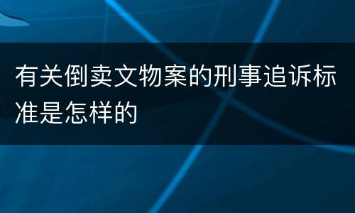 有关倒卖文物案的刑事追诉标准是怎样的