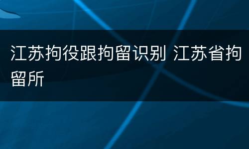 江苏拘役跟拘留识别 江苏省拘留所