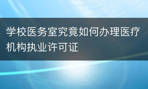 学校医务室究竟如何办理医疗机构执业许可证