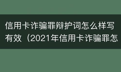 信用卡诈骗罪辩护词怎么样写有效（2021年信用卡诈骗罪怎么认定）
