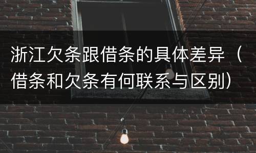 浙江欠条跟借条的具体差异（借条和欠条有何联系与区别）