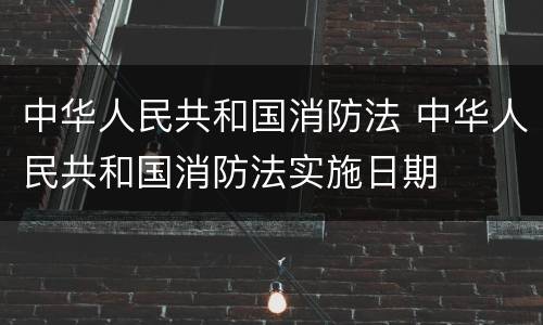 中华人民共和国消防法 中华人民共和国消防法实施日期
