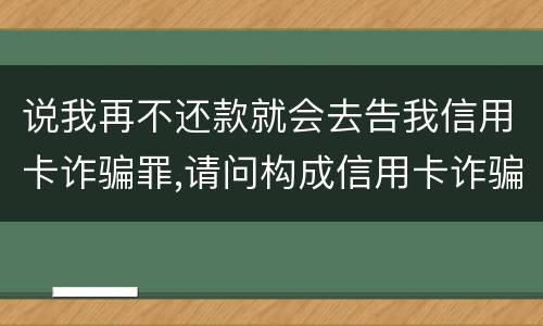 说我再不还款就会去告我信用卡诈骗罪,请问构成信用卡诈骗罪的最低金额是多少