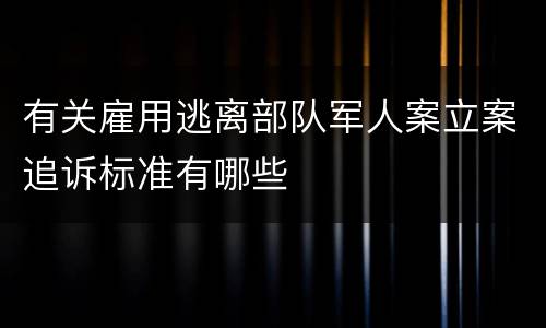 有关雇用逃离部队军人案立案追诉标准有哪些