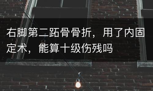右脚第二跖骨骨折，用了内固定术，能算十级伤残吗