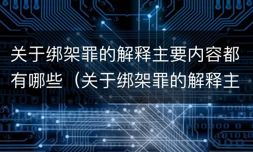 关于绑架罪的解释主要内容都有哪些（关于绑架罪的解释主要内容都有哪些呢）