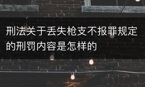 刑法关于丢失枪支不报罪规定的刑罚内容是怎样的