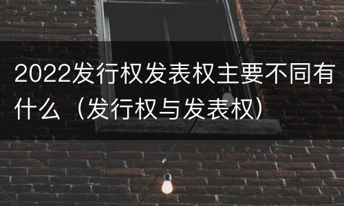2022发行权发表权主要不同有什么（发行权与发表权）