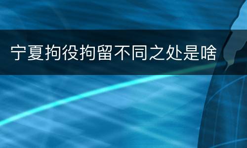宁夏拘役拘留不同之处是啥