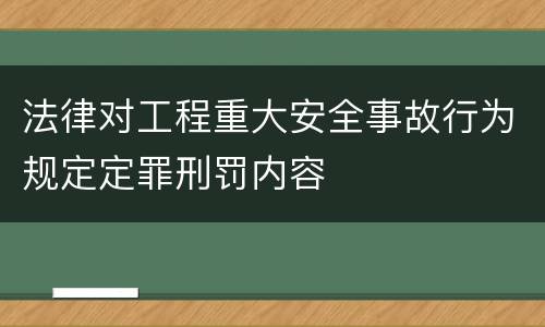 法律对工程重大安全事故行为规定定罪刑罚内容