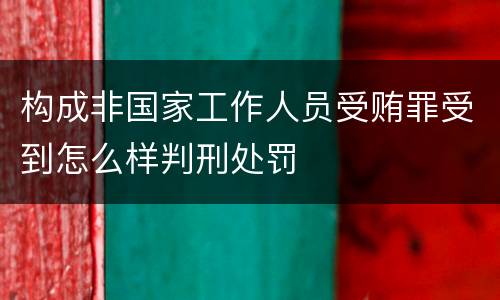 构成非国家工作人员受贿罪受到怎么样判刑处罚