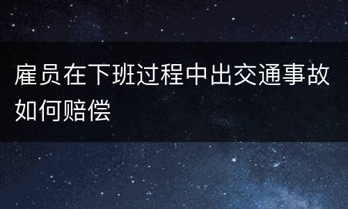 雇员在下班过程中出交通事故如何赔偿