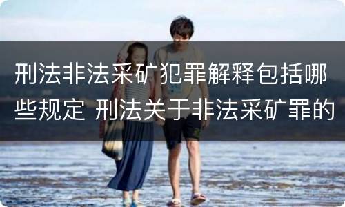 刑法非法采矿犯罪解释包括哪些规定 刑法关于非法采矿罪的规定