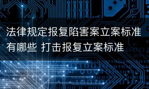 法律规定报复陷害案立案标准有哪些 打击报复立案标准