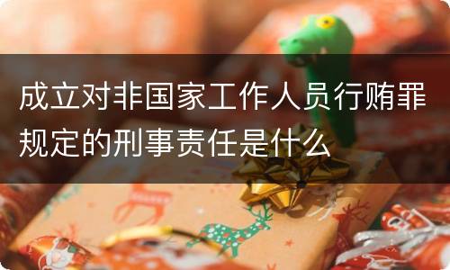 成立对非国家工作人员行贿罪规定的刑事责任是什么