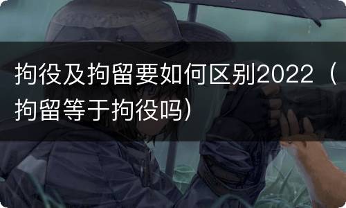 拘役及拘留要如何区别2022（拘留等于拘役吗）