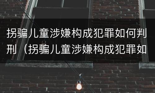 拐骗儿童涉嫌构成犯罪如何判刑（拐骗儿童涉嫌构成犯罪如何判刑的）