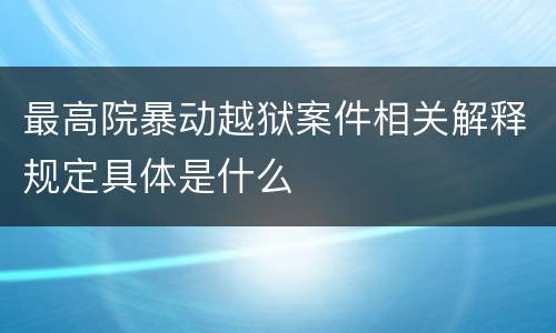 最高院暴动越狱案件相关解释规定具体是什么