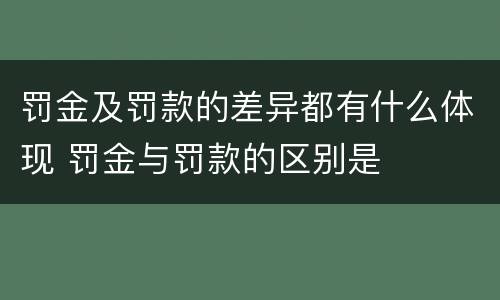 罚金及罚款的差异都有什么体现 罚金与罚款的区别是