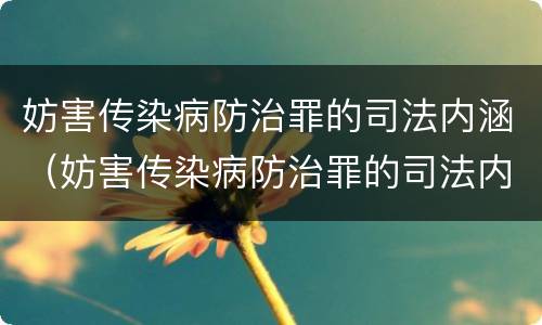 妨害传染病防治罪的司法内涵（妨害传染病防治罪的司法内涵包括）