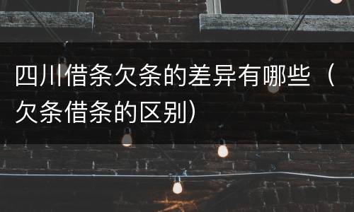 四川借条欠条的差异有哪些（欠条借条的区别）