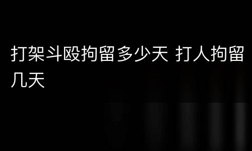 打架斗殴拘留多少天 打人拘留几天