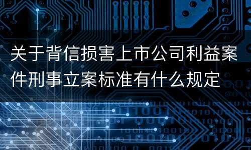 关于背信损害上市公司利益案件刑事立案标准有什么规定